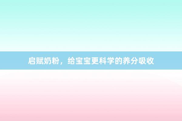 启赋奶粉，给宝宝更科学的养分吸收