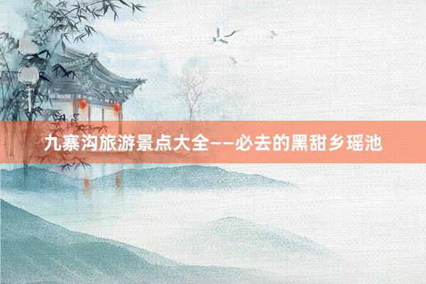 九寨沟旅游景点大全——必去的黑甜乡瑶池