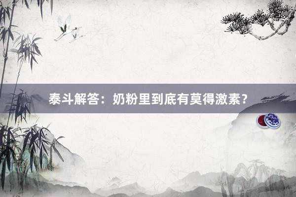 泰斗解答：奶粉里到底有莫得激素？
