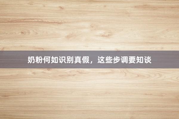 奶粉何如识别真假，这些步调要知谈