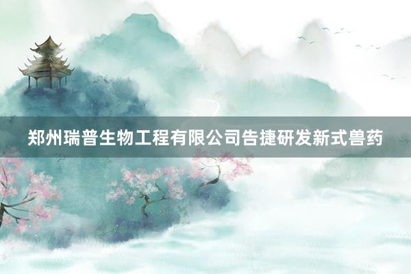 郑州瑞普生物工程有限公司告捷研发新式兽药