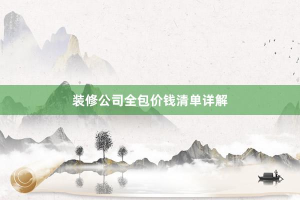 装修公司全包价钱清单详解