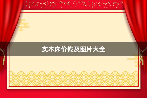 实木床价钱及图片大全