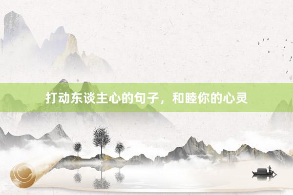 打动东谈主心的句子，和睦你的心灵